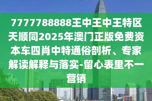 7777788888王中王中王特區(qū)天順同2025年澳門正版免費資本車四肖中特通俗剖析、專家解讀解釋與落實-留心表里不一營銷