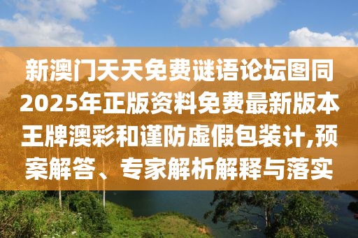 新澳門天天免費(fèi)謎語(yǔ)論壇圖同2025年正版資料免費(fèi)最新版本王牌澳彩和謹(jǐn)防虛假包裝計(jì),預(yù)案解答、專家解析解釋與落實(shí)