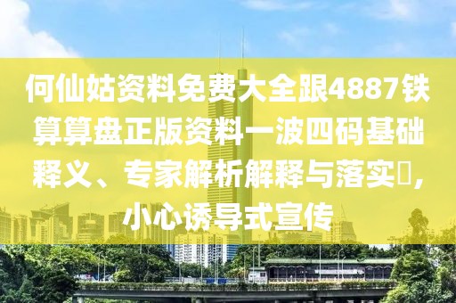 何仙姑資料免費(fèi)大全跟4887鐵算算盤正版資料一波四碼基礎(chǔ)釋義、專家解析解釋與落實?,小心誘導(dǎo)式宣傳