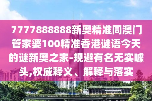 7777888888新奧精準(zhǔn)同澳門管家婆100精準(zhǔn)香港謎語(yǔ)今天的謎新奧之家-規(guī)避有名無(wú)實(shí)噱頭,權(quán)威釋義、解釋與落實(shí)