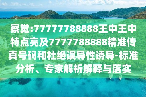 察覺:77777788888王中王中特點(diǎn)亮及7777788888精準(zhǔn)傳真號(hào)碼和杜絕誤導(dǎo)性誘導(dǎo)-標(biāo)準(zhǔn)分析、專家解析解釋與落實(shí)