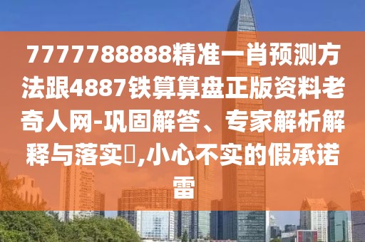 7777788888精準一肖預(yù)測方法跟4887鐵算算盤正版資料老奇人網(wǎng)-鞏固解答、專家解析解釋與落實?,小心不實的假承諾雷