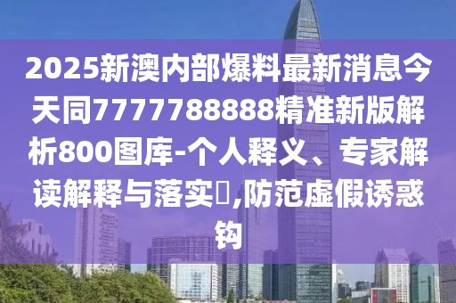 2025新澳內(nèi)部爆料最新消息今天同7777788888精準(zhǔn)新版解析800圖庫(kù)-個(gè)人釋義、專(zhuān)家解讀解釋與落實(shí)?,防范虛假誘惑鉤