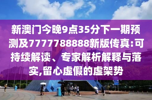 新澳門今晚9點(diǎn)35分下一期預(yù)測(cè)及7777788888新版?zhèn)髡?可持續(xù)解讀、專家解析解釋與落實(shí),留心虛假的虛架勢(shì)