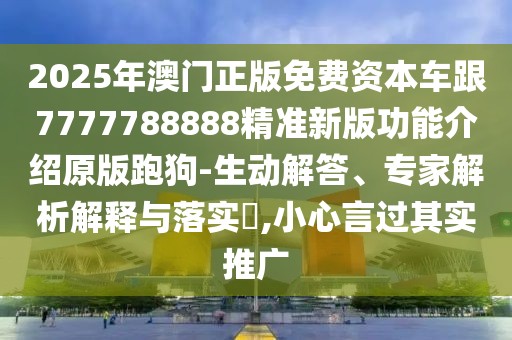 2025年澳門(mén)正版免費(fèi)資本車跟7777788888精準(zhǔn)新版功能介紹原版跑狗-生動(dòng)解答、專家解析解釋與落實(shí)?,小心言過(guò)其實(shí)推廣