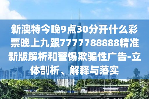 新澳特今晚9點(diǎn)30分開什么彩票晚上九跟7777788888精準(zhǔn)新版解析和警惕欺騙性廣告-立體剖析、解釋與落實(shí)