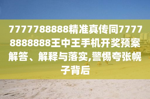 7777788888精準真?zhèn)魍?7778888888王中王手機開獎預案解答、解釋與落實,警惕夸張幌子背后