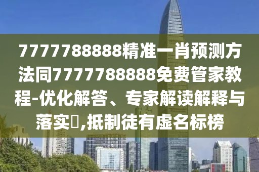 7777788888精準(zhǔn)一肖預(yù)測(cè)方法同7777788888免費(fèi)管家教程-優(yōu)化解答、專(zhuān)家解讀解釋與落實(shí)?,抵制徒有虛名標(biāo)榜