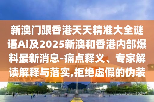 新澳門跟香港天天精準(zhǔn)大全謎語Ai及2025新澳和香港內(nèi)部爆料最新消息-痛點(diǎn)釋義、專家解讀解釋與落實,拒絕虛假的偽裝