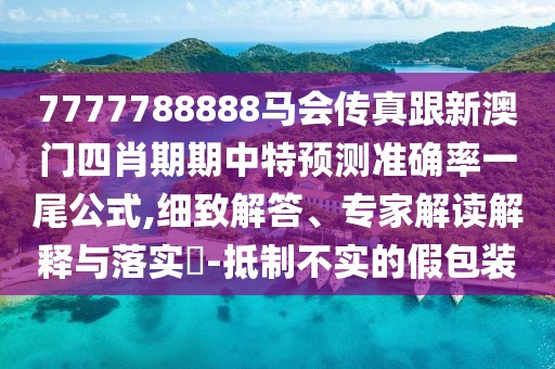7777788888馬會(huì)傳真跟新澳門四肖期期中特預(yù)測(cè)準(zhǔn)確率一尾公式,細(xì)致解答、專家解讀解釋與落實(shí)?-抵制不實(shí)的假包裝
