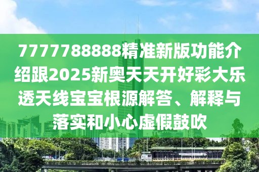 7777788888精準(zhǔn)新版功能介紹跟2025新奧天天開好彩大樂透天線寶寶根源解答、解釋與落實(shí)和小心虛假鼓吹