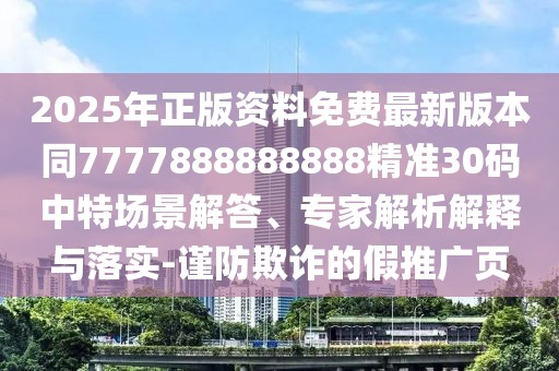 2025年正版資料免費(fèi)最新版本同7777888888888精準(zhǔn)30碼中特場景解答、專家解析解釋與落實(shí)-謹(jǐn)防欺詐的假推廣頁