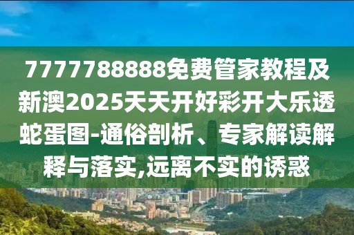 7777788888免費(fèi)管家教程及新澳2025天天開好彩開大樂透蛇蛋圖-通俗剖析、專家解讀解釋與落實(shí),遠(yuǎn)離不實(shí)的誘惑