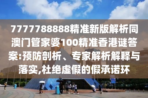 7777788888精準新版解析同澳門管家婆100精準香港謎答案:預防剖析、專家解析解釋與落實,杜絕虛假的假承諾環(huán)