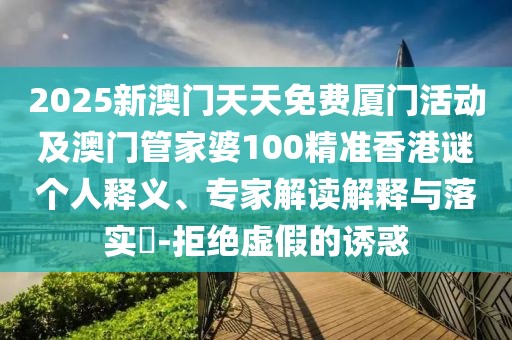 2025新澳門天天免費(fèi)廈門活動(dòng)及澳門管家婆100精準(zhǔn)香港謎個(gè)人釋義、專家解讀解釋與落實(shí)?-拒絕虛假的誘惑