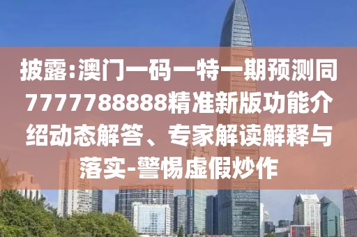 披露:澳門(mén)一碼一特一期預(yù)測(cè)同7777788888精準(zhǔn)新版功能介紹動(dòng)態(tài)解答、專(zhuān)家解讀解釋與落實(shí)-警惕虛假炒作
