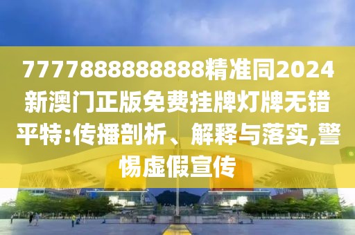 7777888888888精準(zhǔn)同2024新澳門正版免費(fèi)掛牌燈牌無錯(cuò)平特:傳播剖析、解釋與落實(shí),警惕虛假宣傳