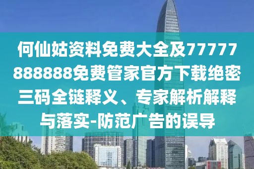 何仙姑資料免費大全及77777888888免費管家官方下載絕密三碼全鏈釋義、專家解析解釋與落實-防范廣告的誤導
