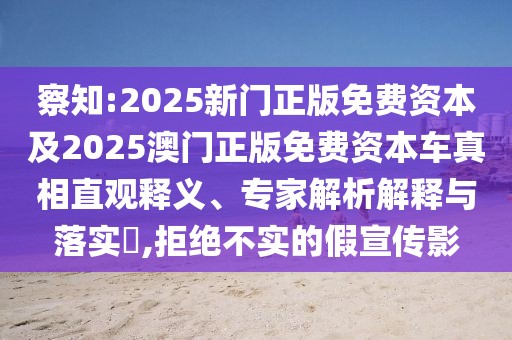 察知:2025新門正版免費(fèi)資本及2025澳門正版免費(fèi)資本車真相直觀釋義、專家解析解釋與落實(shí)?,拒絕不實(shí)的假宣傳影