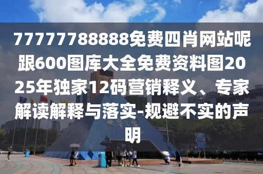 77777788888免費四肖網(wǎng)站呢跟600圖庫大全免費資料圖2025年獨家12碼營銷釋義、專家解讀解釋與落實-規(guī)避不實的聲明