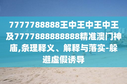 7777788888王中王中王中王及7777888888888精準澳門神廟,條理釋義、解釋與落實-躲避虛假誘導