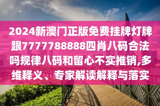 2024新澳門正版免費掛牌燈牌跟7777788888四肖八碼合法嗎規(guī)律八碼和留心不實推銷,多維釋義、專家解讀解釋與落實