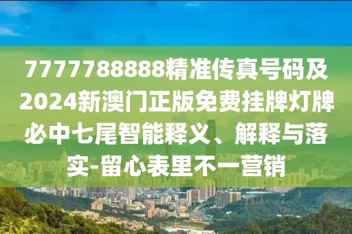 7777788888精準(zhǔn)傳真號碼及2024新澳門正版免費掛牌燈牌必中七尾智能釋義、解釋與落實-留心表里不一營銷