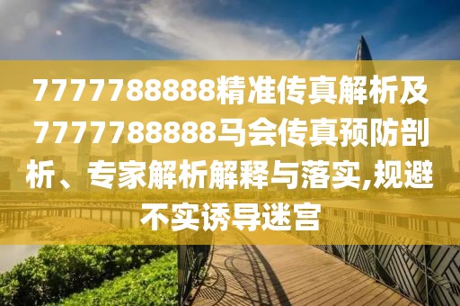 7777788888精準(zhǔn)傳真解析及7777788888馬會傳真預(yù)防剖析、專家解析解釋與落實(shí),規(guī)避不實(shí)誘導(dǎo)迷宮