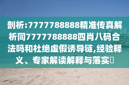 剖析:7777788888精準(zhǔn)傳真解析同7777788888四肖八碼合法嗎和杜絕虛假誘導(dǎo)鏈,經(jīng)驗(yàn)釋義、專(zhuān)家解讀解釋與落實(shí)?