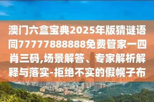 澳門六盒寶典2025年版猜謎語同77777888888免費(fèi)管家一四肖三碼,場景解答、專家解析解釋與落實(shí)-拒絕不實(shí)的假幌子布