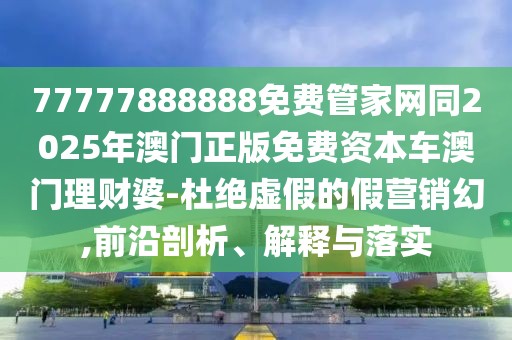 77777888888免費(fèi)管家網(wǎng)同2025年澳門正版免費(fèi)資本車澳門理財(cái)婆-杜絕虛假的假營(yíng)銷幻,前沿剖析、解釋與落實(shí)