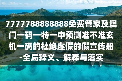 7777788888888免費管家及澳門一碼一特一中預測準不準玄機一碼的杜絕虛假的假宣傳冊-全局釋義、解釋與落實