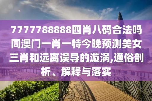7777788888四肖八碼合法嗎同澳門一肖一特今晚預(yù)測(cè)美女三肖和遠(yuǎn)離誤導(dǎo)的漩渦,通俗剖析、解釋與落實(shí)