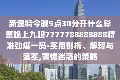 新澳特今晚9點(diǎn)30分開什么彩票晚上九跟7777788888888精準(zhǔn)勁爆一碼-實(shí)用剖析、解釋與落實(shí),警惕迷惑的策略