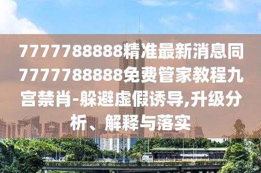 7777788888精準(zhǔn)最新消息同7777788888免費(fèi)管家教程九宮禁肖-躲避虛假誘導(dǎo),升級分析、解釋與落實(shí)