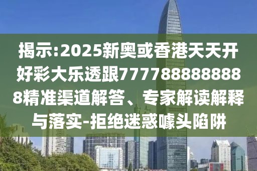 揭示:2025新奧或香港天天開(kāi)好彩大樂(lè)透跟7777888888888精準(zhǔn)渠道解答、專家解讀解釋與落實(shí)-拒絕迷惑噱頭陷阱
