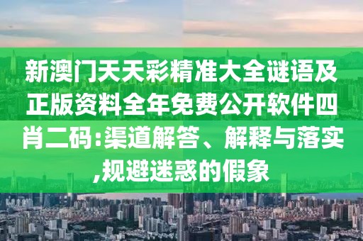 新澳門天天彩精準(zhǔn)大全謎語(yǔ)及正版資料全年免費(fèi)公開(kāi)軟件四肖二碼:渠道解答、解釋與落實(shí),規(guī)避迷惑的假象