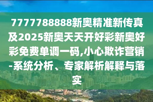 7777788888新奧精準(zhǔn)新傳真及2025新奧天天開好彩新奧好彩免費(fèi)單調(diào)一碼,小心欺詐營銷-系統(tǒng)分析、專家解析解釋與落實(shí)