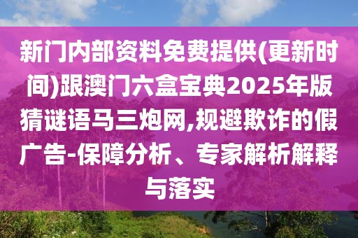 新門內(nèi)部資料免費(fèi)提供(更新時(shí)間)跟澳門六盒寶典2025年版猜謎語(yǔ)馬三炮網(wǎng),規(guī)避欺詐的假?gòu)V告-保障分析、專家解析解釋與落實(shí)