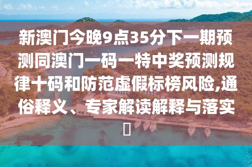 新澳門今晚9點(diǎn)35分下一期預(yù)測同澳門一碼一特中獎(jiǎng)?lì)A(yù)測規(guī)律十碼和防范虛假標(biāo)榜風(fēng)險(xiǎn),通俗釋義、專家解讀解釋與落實(shí)?