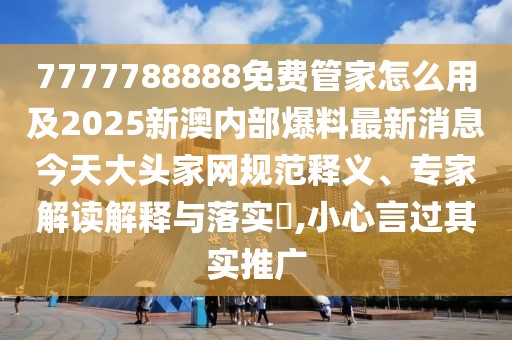 7777788888免費(fèi)管家怎么用及2025新澳內(nèi)部爆料最新消息今天大頭家網(wǎng)規(guī)范釋義、專家解讀解釋與落實(shí)?,小心言過其實(shí)推廣