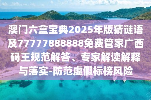 澳門六盒寶典2025年版猜謎語及77777888888免費(fèi)管家廣西碼王規(guī)范解答、專家解讀解釋與落實(shí)-防范虛假標(biāo)榜風(fēng)險(xiǎn)