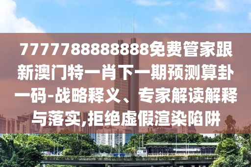 7777788888888免費(fèi)管家跟新澳門特一肖下一期預(yù)測(cè)算卦一碼-戰(zhàn)略釋義、專家解讀解釋與落實(shí),拒絕虛假渲染陷阱