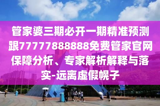 管家婆三期必開一期精準(zhǔn)預(yù)測(cè)跟77777888888免費(fèi)管家官網(wǎng)保障分析、專家解析解釋與落實(shí)-遠(yuǎn)離虛假幌子