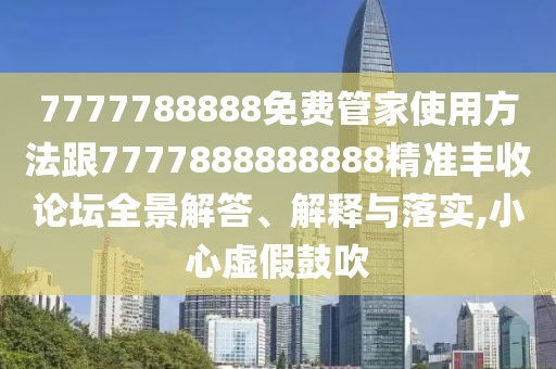 7777788888免費(fèi)管家使用方法跟7777888888888精準(zhǔn)豐收論壇全景解答、解釋與落實(shí),小心虛假鼓吹