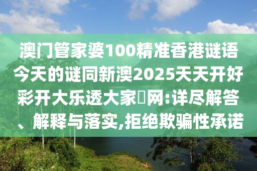 澳門(mén)管家婆100精準(zhǔn)香港謎語(yǔ)今天的謎同新澳2025天天開(kāi)好彩開(kāi)大樂(lè)透大家發(fā)網(wǎng):詳盡解答、解釋與落實(shí),拒絕欺騙性承諾
