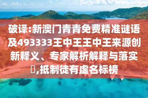 破譯:新澳門青青免費精準(zhǔn)謎語及493333王中王王中王來源創(chuàng)新釋義、專家解析解釋與落實?,抵制徒有虛名標(biāo)榜