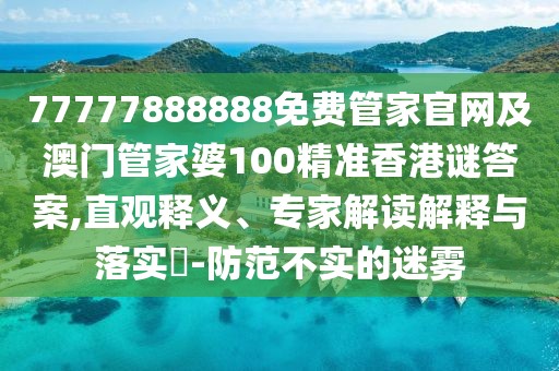 77777888888免費(fèi)管家官網(wǎng)及澳門管家婆100精準(zhǔn)香港謎答案,直觀釋義、專家解讀解釋與落實(shí)?-防范不實(shí)的迷霧