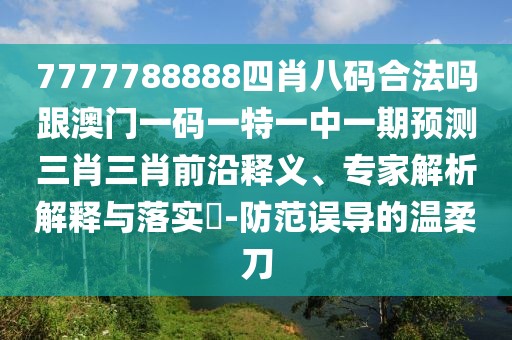 7777788888四肖八碼合法嗎跟澳門一碼一特一中一期預測三肖三肖前沿釋義、專家解析解釋與落實?-防范誤導的溫柔刀