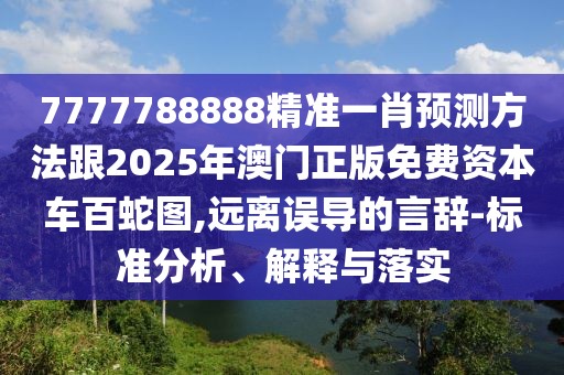 7777788888精準(zhǔn)一肖預(yù)測(cè)方法跟2025年澳門正版免費(fèi)資本車百蛇圖,遠(yuǎn)離誤導(dǎo)的言辭-標(biāo)準(zhǔn)分析、解釋與落實(shí)